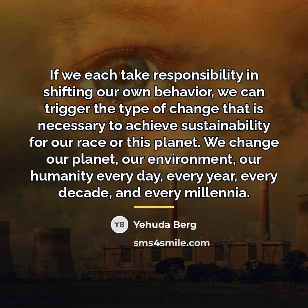 “If we each take responsibility in shifting our own behavior,…” quote by Yehuda Berg