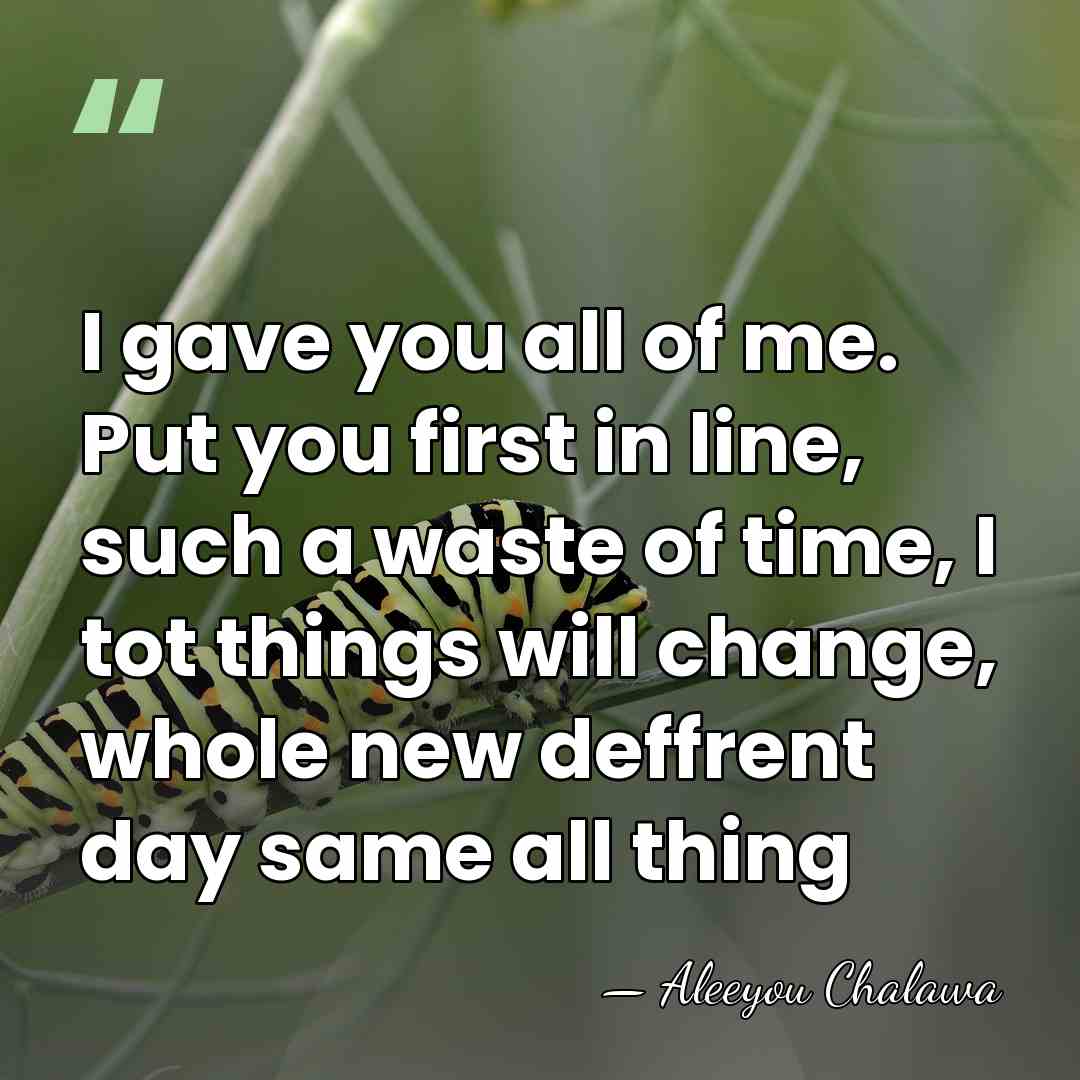I gave you all of me. Put you first in line, such&hellip; - Aleeyou Chalawa
