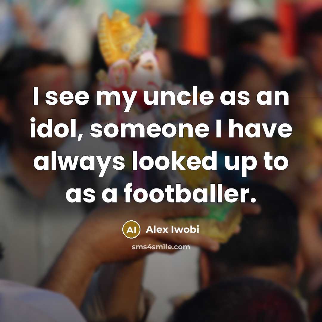 “I see my uncle as an idol, someone I have…” quote by Alex Iwobi