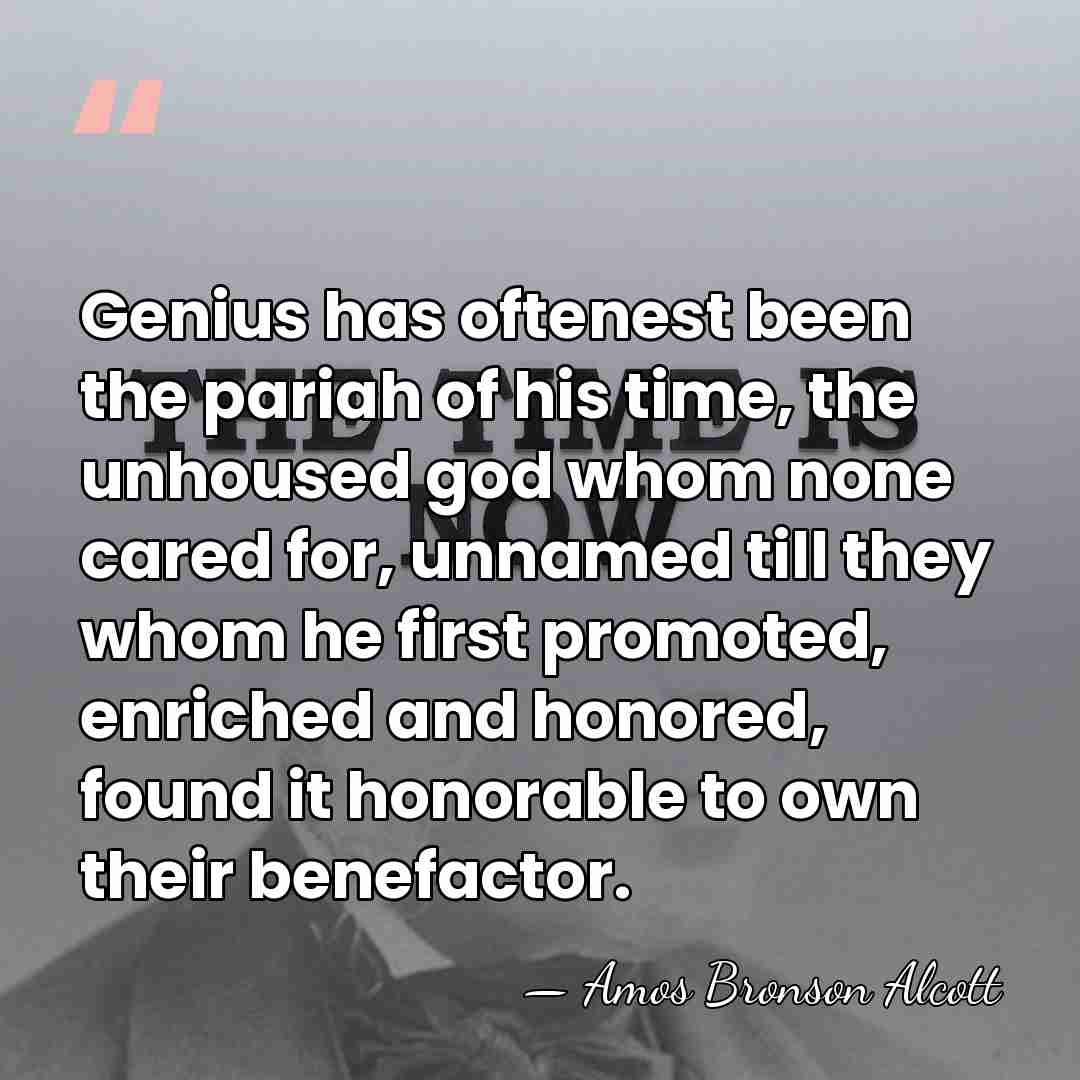 Genius has oftenest been the pariah of his time, the unhoused god&hellip; - Amos Bronson Alcott