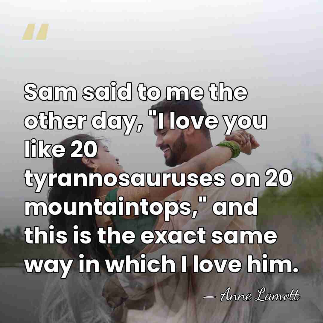 Sam said to me the other day, "I love you like 20&hellip; - Anne Lamott