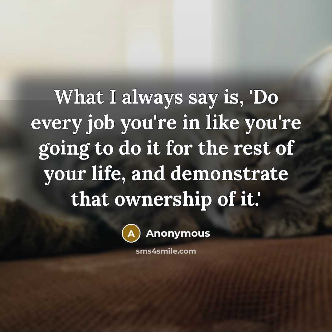 “What I always say is, 'Do every job you're in…” quote by Anonymous