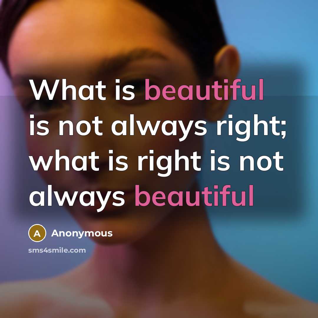 “What is beautiful is not always right; what is right is not always beautiful” quote by Anonymous