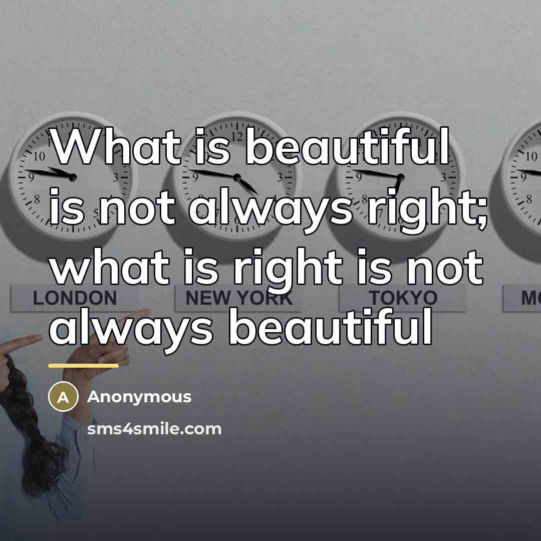 “What is beautiful is not always right; what is right…” quote by Anonymous