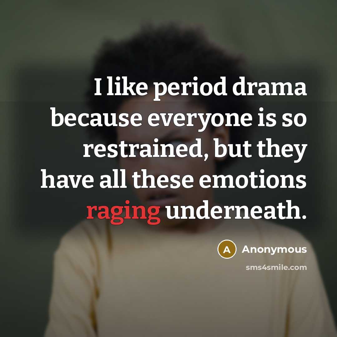“I like period drama because everyone is so restrained, but…” quote by Anonymous