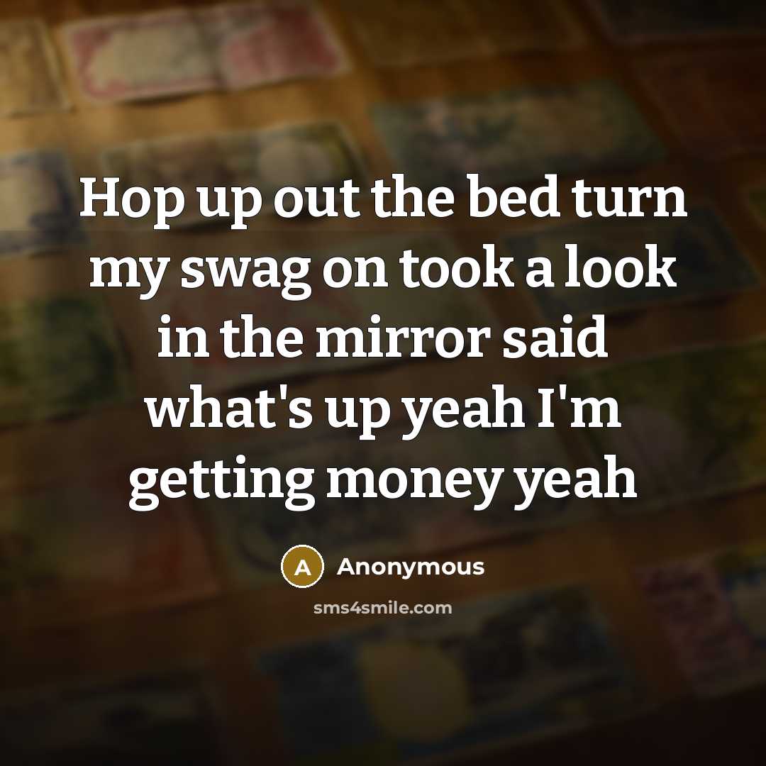 “Hop up out the bed turn my swag on took a look in the mirror said what's up yeah I'm getting money yeah” quote by Anonymous