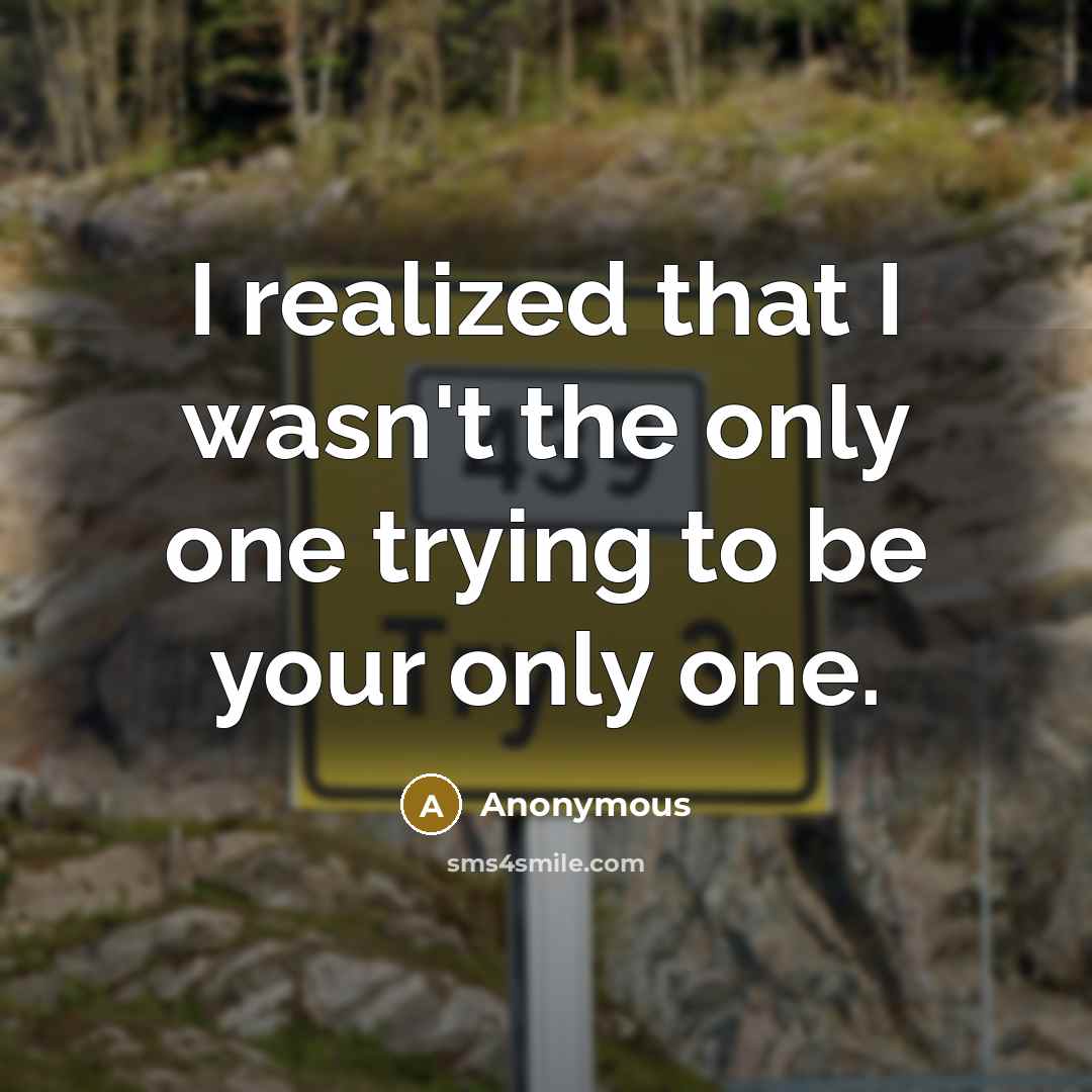 “I realized that I wasn't the only one trying to be your only one.” quote by Anonymous