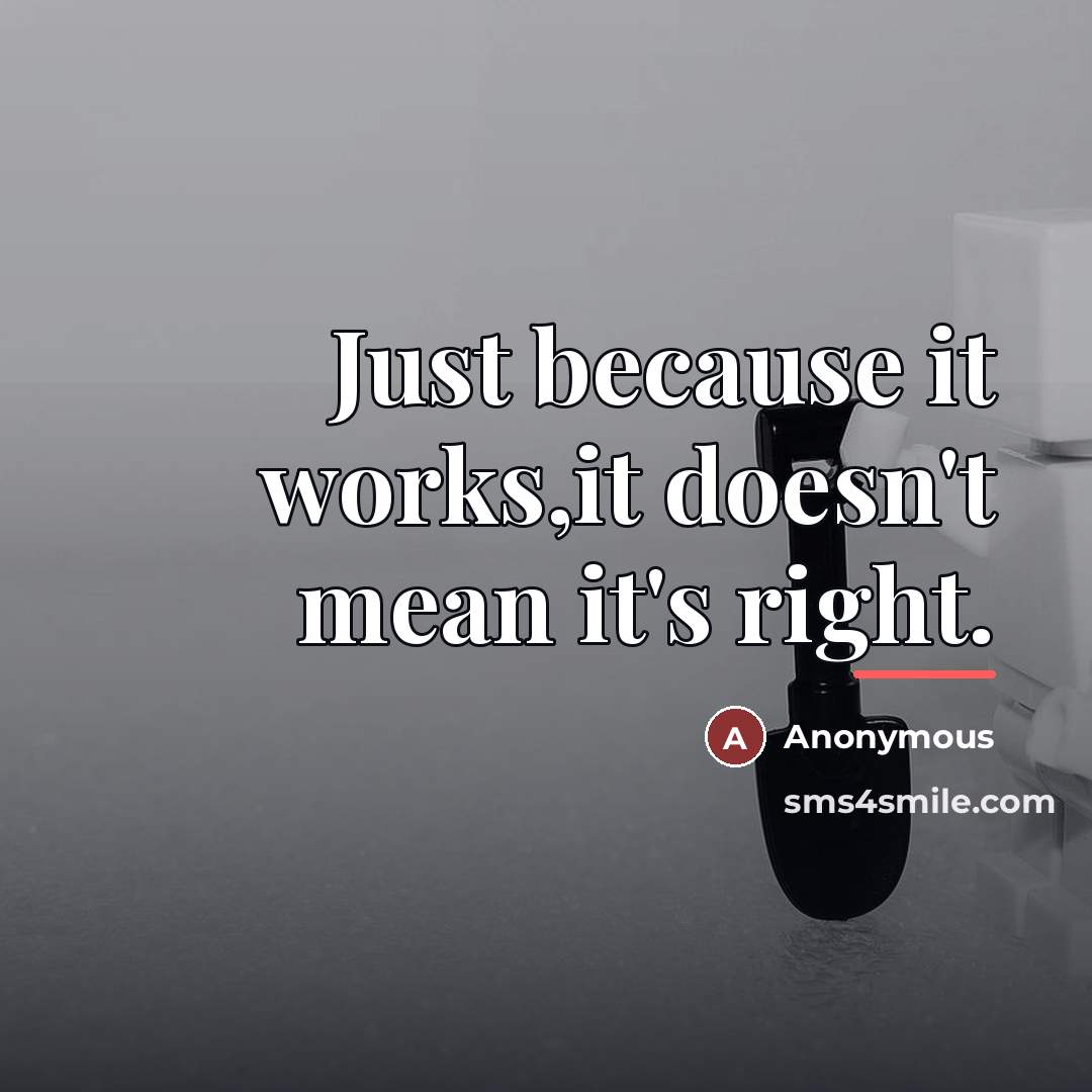 “Just because it works,it doesn't mean it's right.…” quote by Anonymous