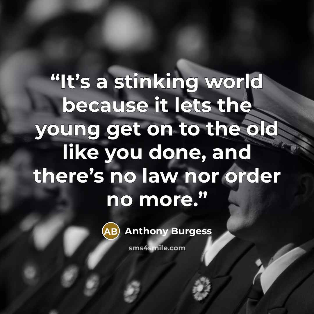 “It’s a stinking world because it lets the young get on to the old like you done, and there’s no law nor order no more.” quote by Anthony Burgess