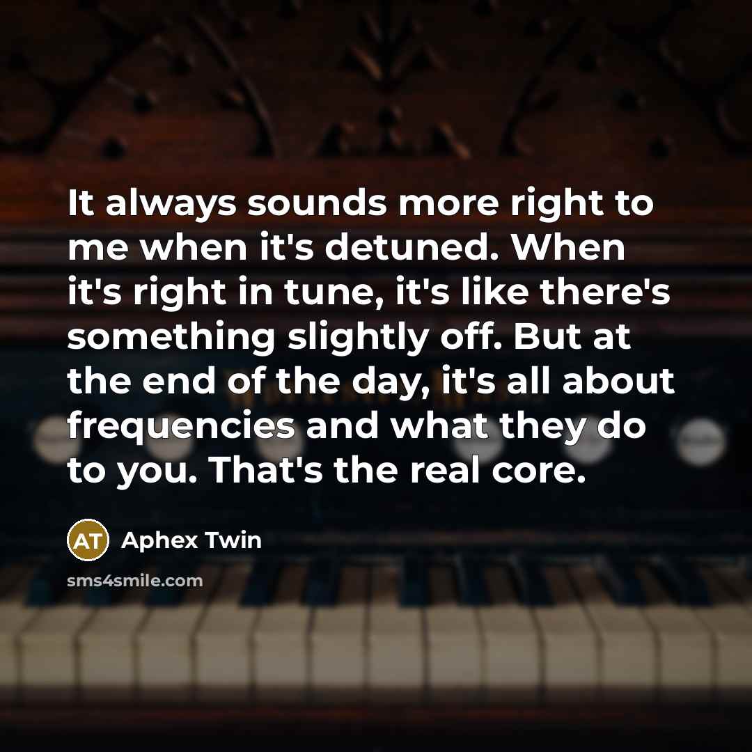 “It always sounds more right to me when it's detuned.…” quote by Aphex Twin