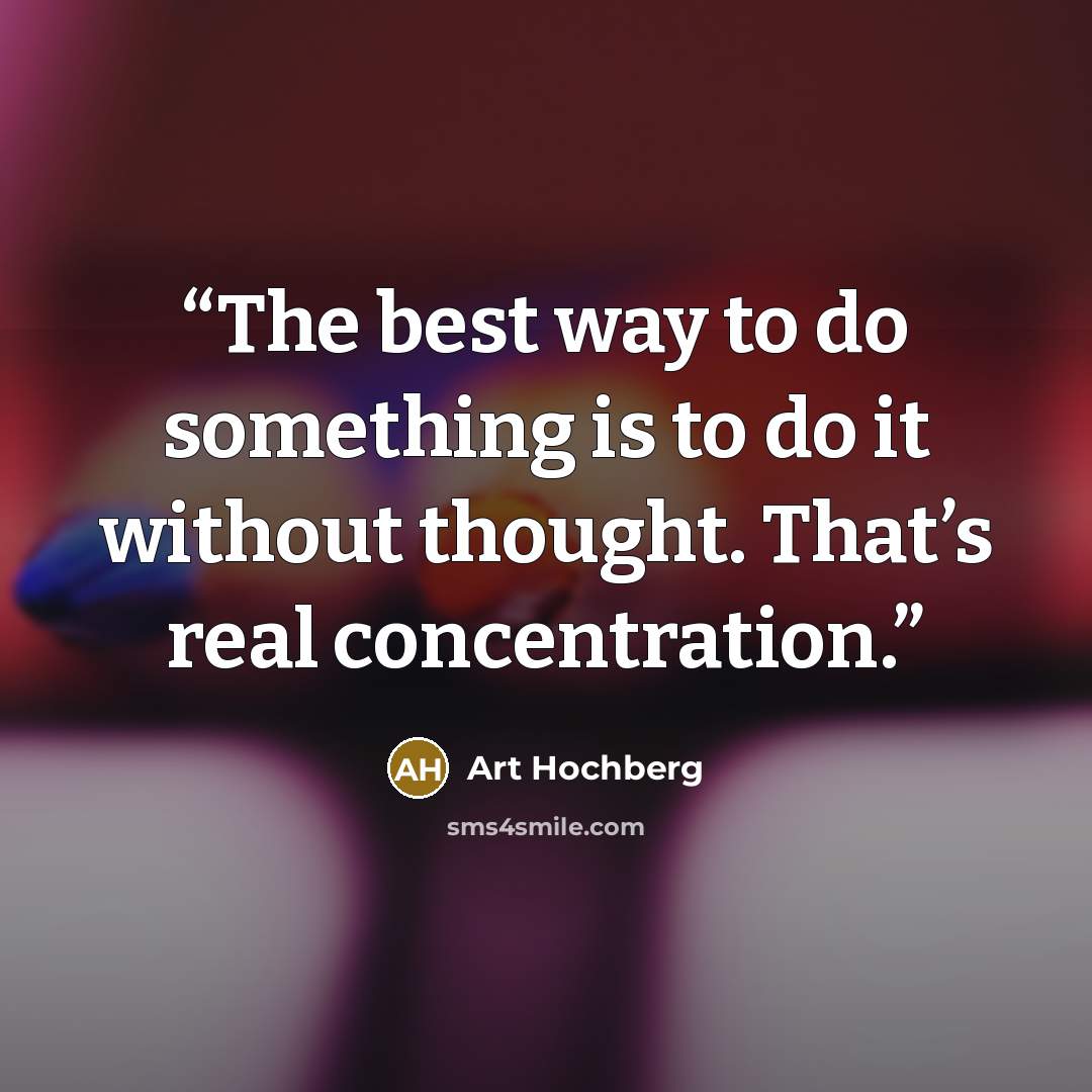 “The best way to do something is to do it without thought. That’s real concentration.” quote by Art Hochberg