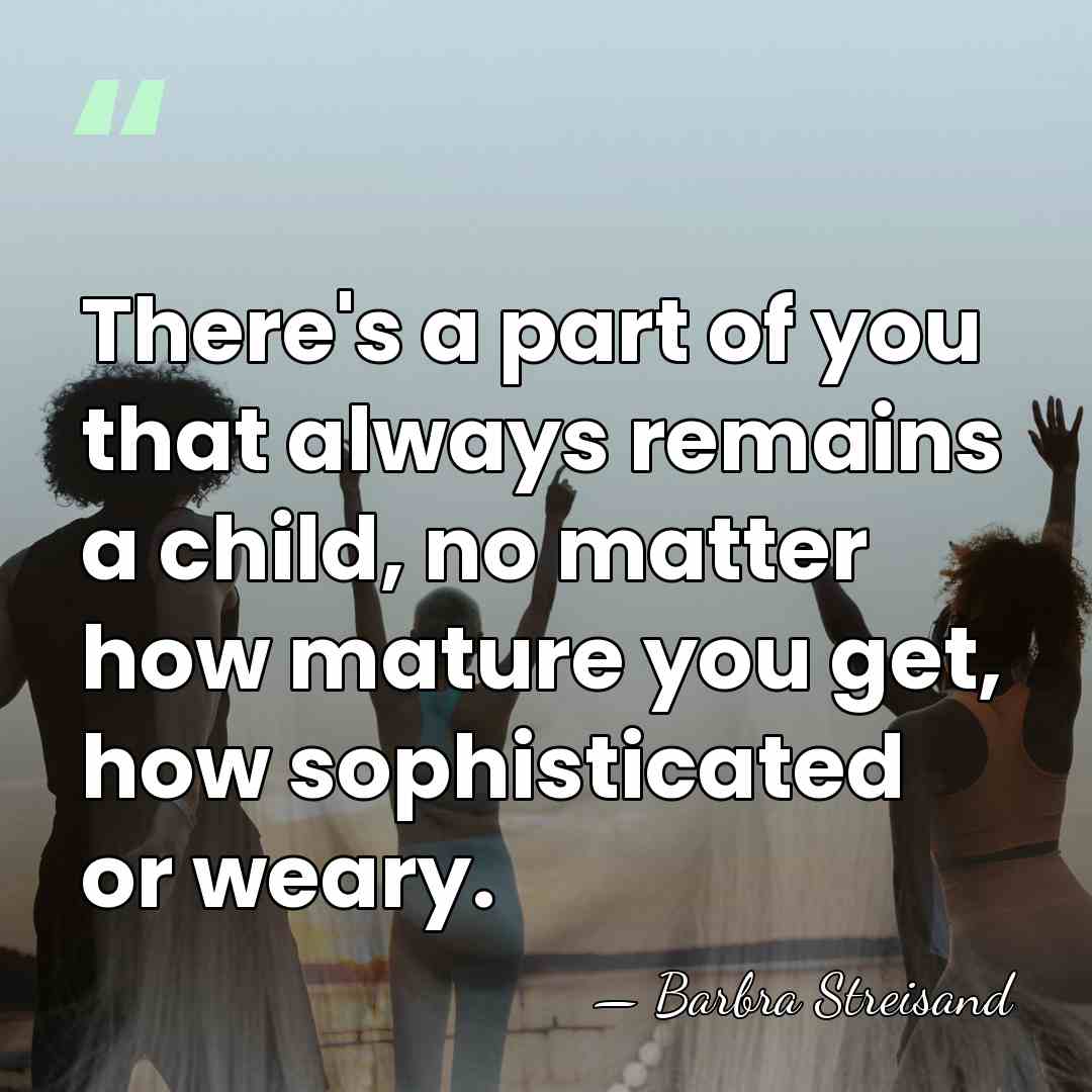 There's a part of you that always remains a child, no matter&hellip; - Barbra Streisand