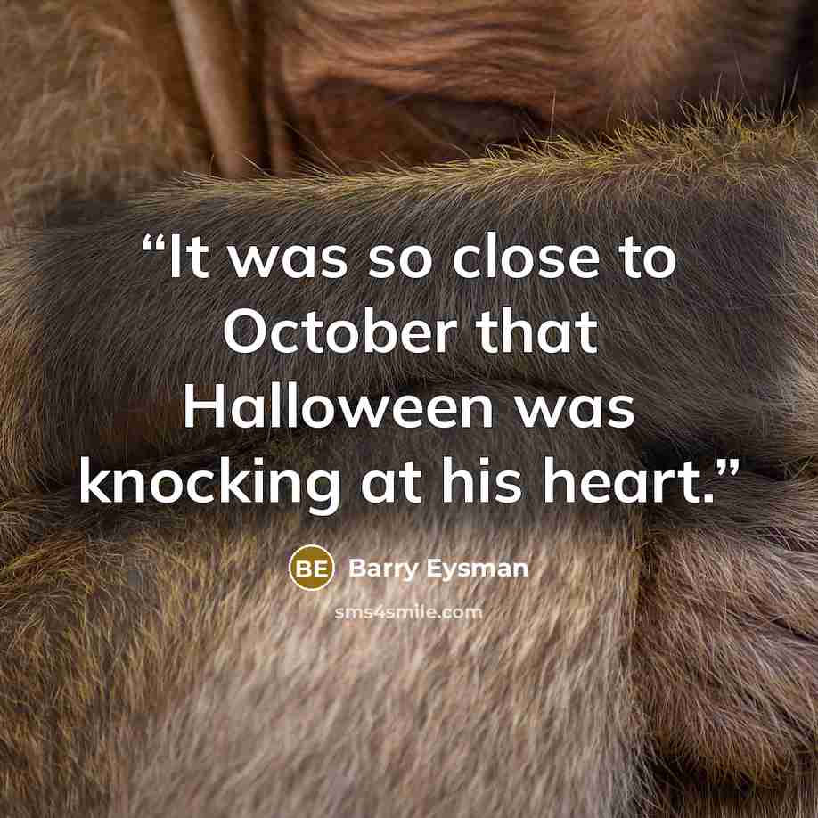 “It was so close to October that Halloween was knocking at his heart.” quote by Barry Eysman