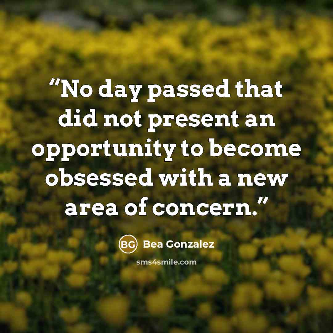“No day passed that did not present an opportunity to become obsessed with a new area of concern.” quote by Bea Gonzalez