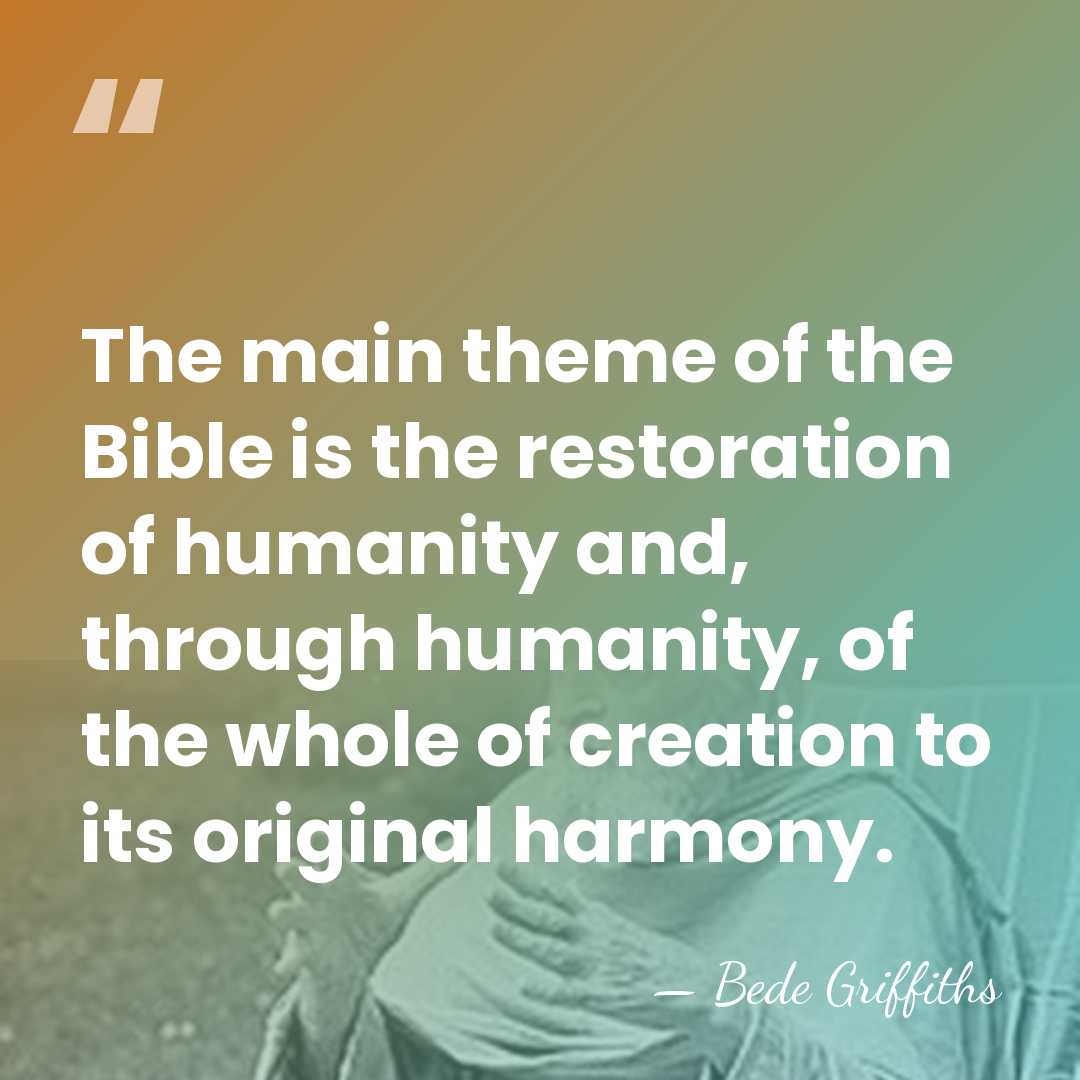 The main theme of the Bible is the restoration of humanity and,&hellip; - Bede Griffiths