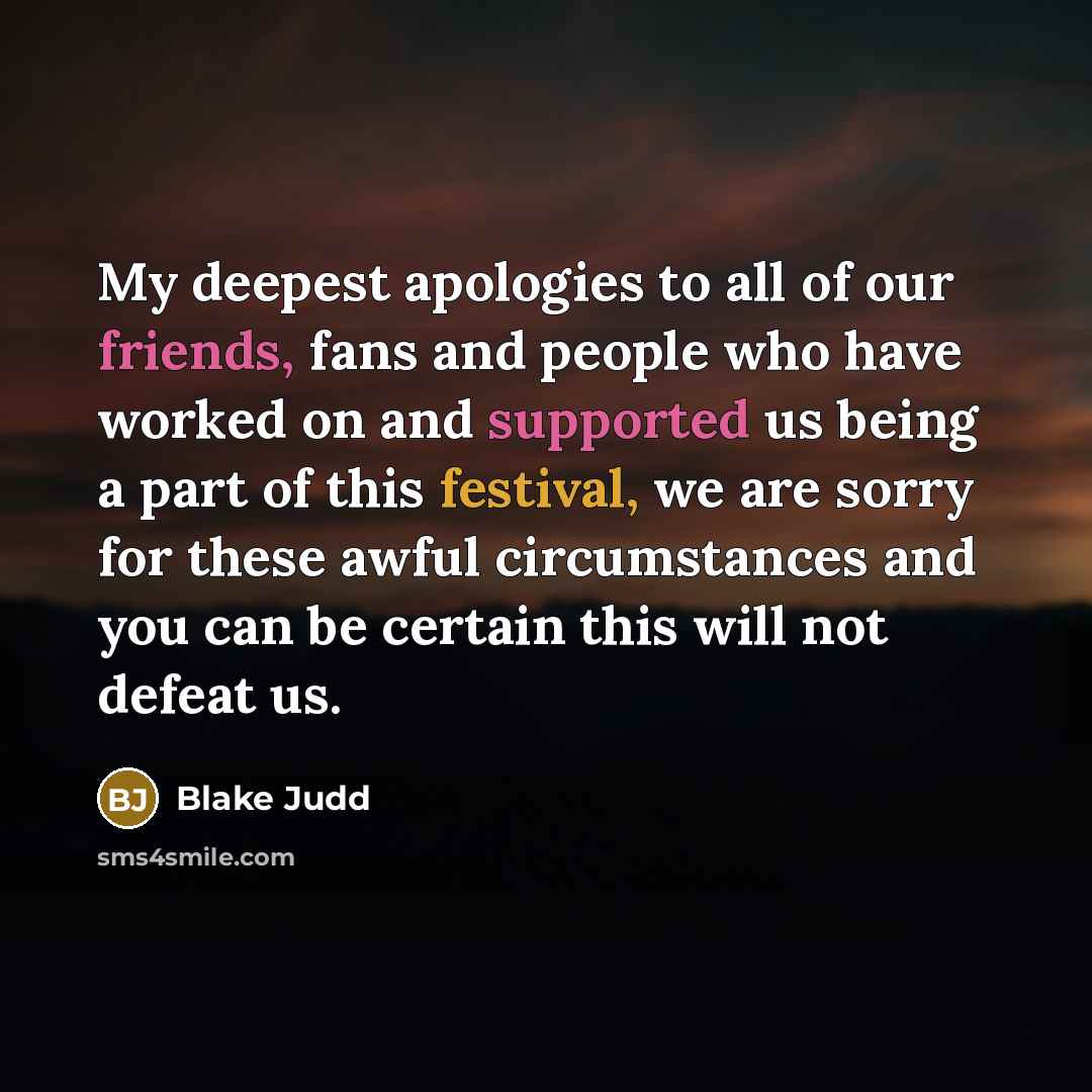 “My deepest apologies to all of our friends, fans and people who have worked on and supported us being a part of this festival, we are sorry for these awful circumstances and you can be certain this will not defeat us.” quote by Blake Judd