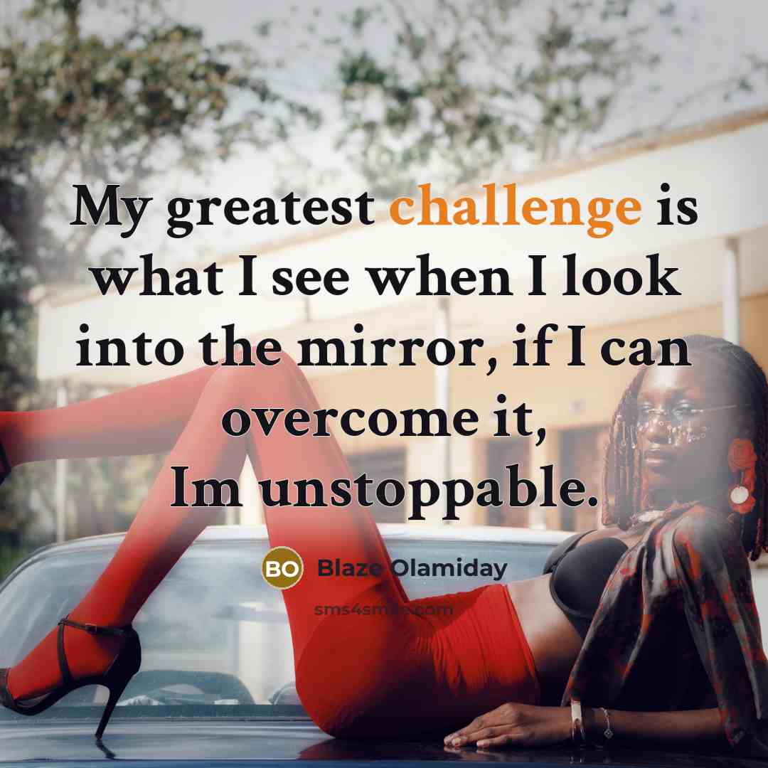 “My greatest challenge is what I see when I look into the mirror, if I can overcome it, Im unstoppable.” quote by Blaze Olamiday