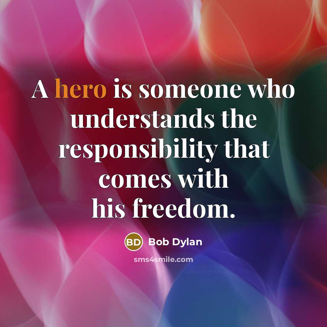“A hero is someone who understands the responsibility that comes…” quote by Bob Dylan