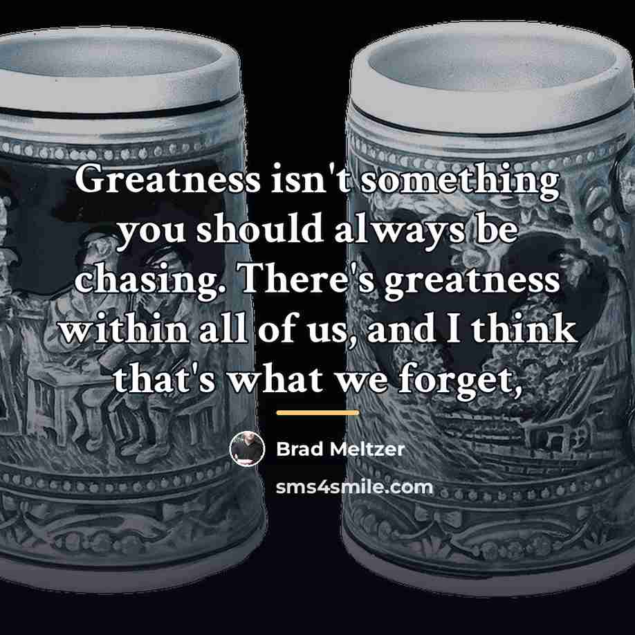 “Greatness isn't something you should always be chasing. There's greatness…” quote by Brad Meltzer
