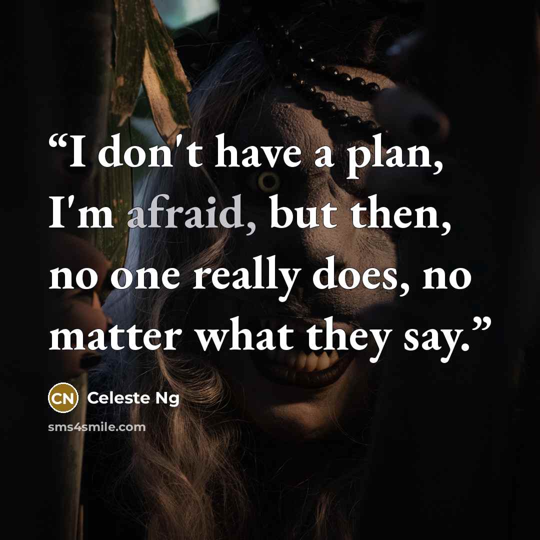 “I don't have a plan, I'm afraid, but then, no one really does, no matter what they say.” quote by Celeste Ng