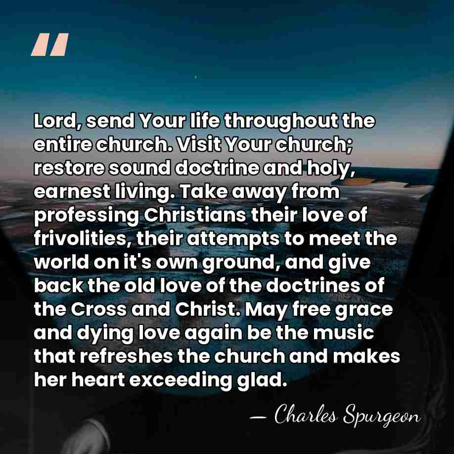 Lord, send Your life throughout the entire church. Visit Your church; restore&hellip; - Charles Spurgeon