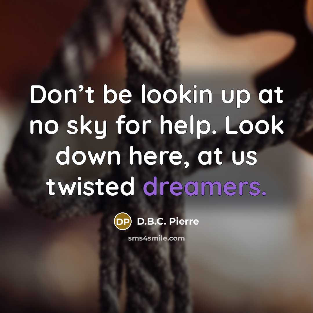 “Don’t be lookin up at no sky for help. Look down here, at us twisted dreamers.” quote by D.B.C. Pierre