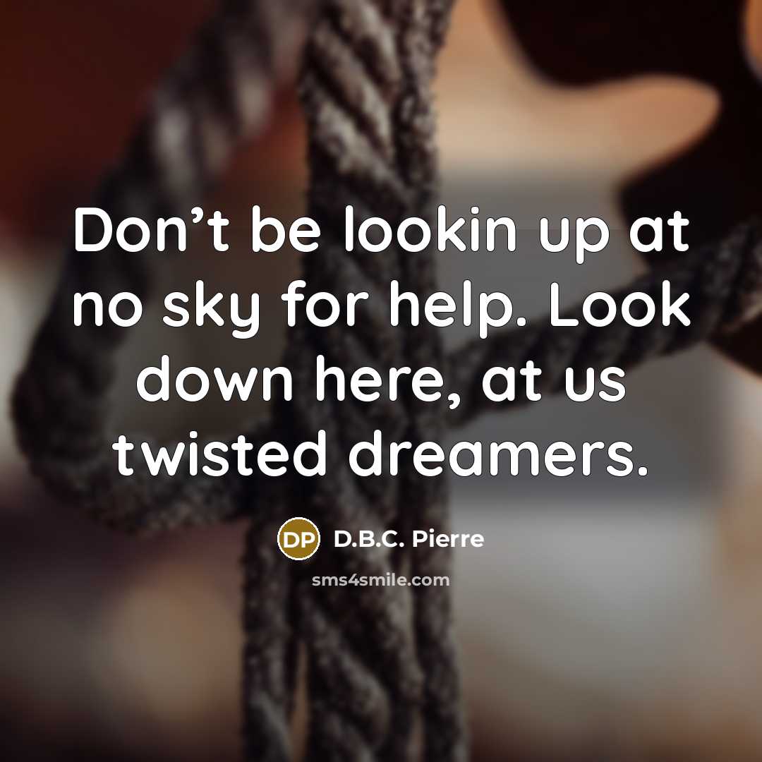 “Don’t be lookin up at no sky for help. Look…” quote by D.B.C. Pierre