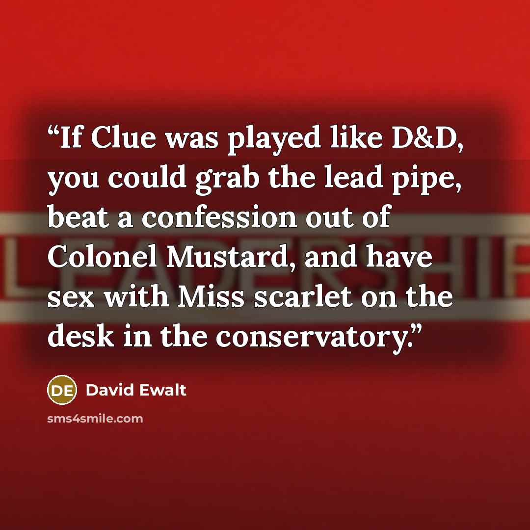 “If Clue was played like D&D, you could grab the lead pipe, beat a confession out of Colonel Mustard, and have sex with Miss scarlet on the desk in the conservatory.” quote by David Ewalt