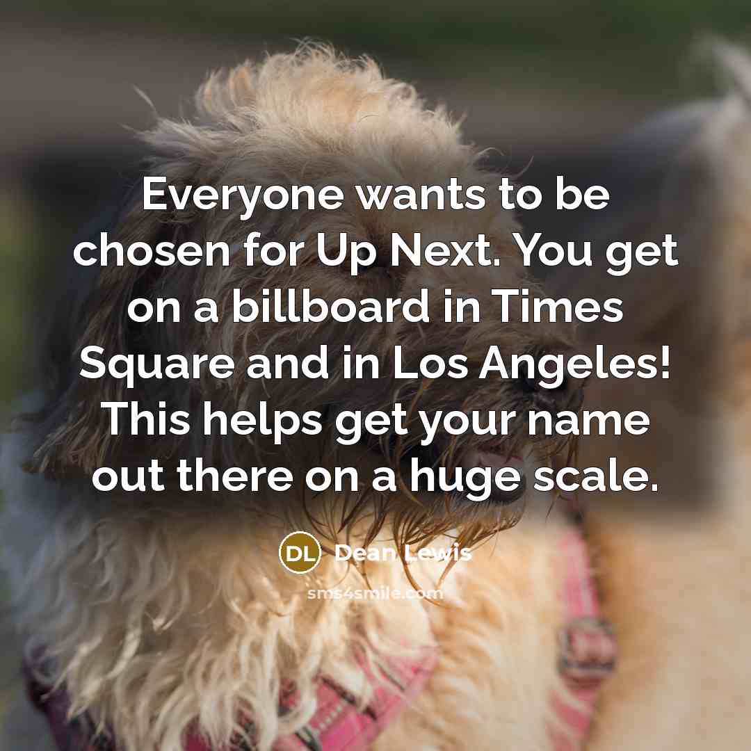 “Everyone wants to be chosen for Up Next. You get…” quote by Dean Lewis