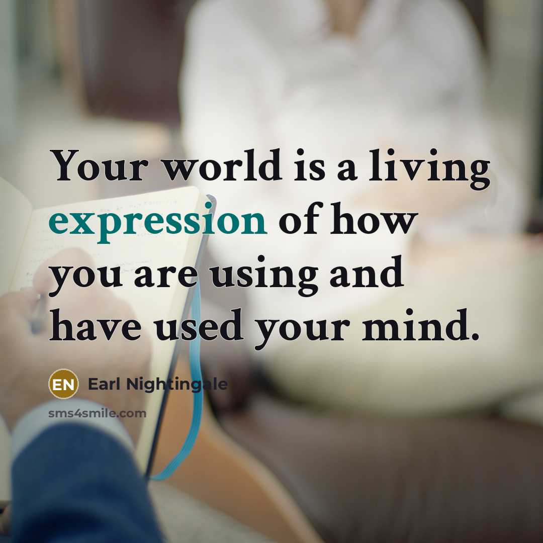 “Your world is a living expression of how you are…” quote by Earl Nightingale