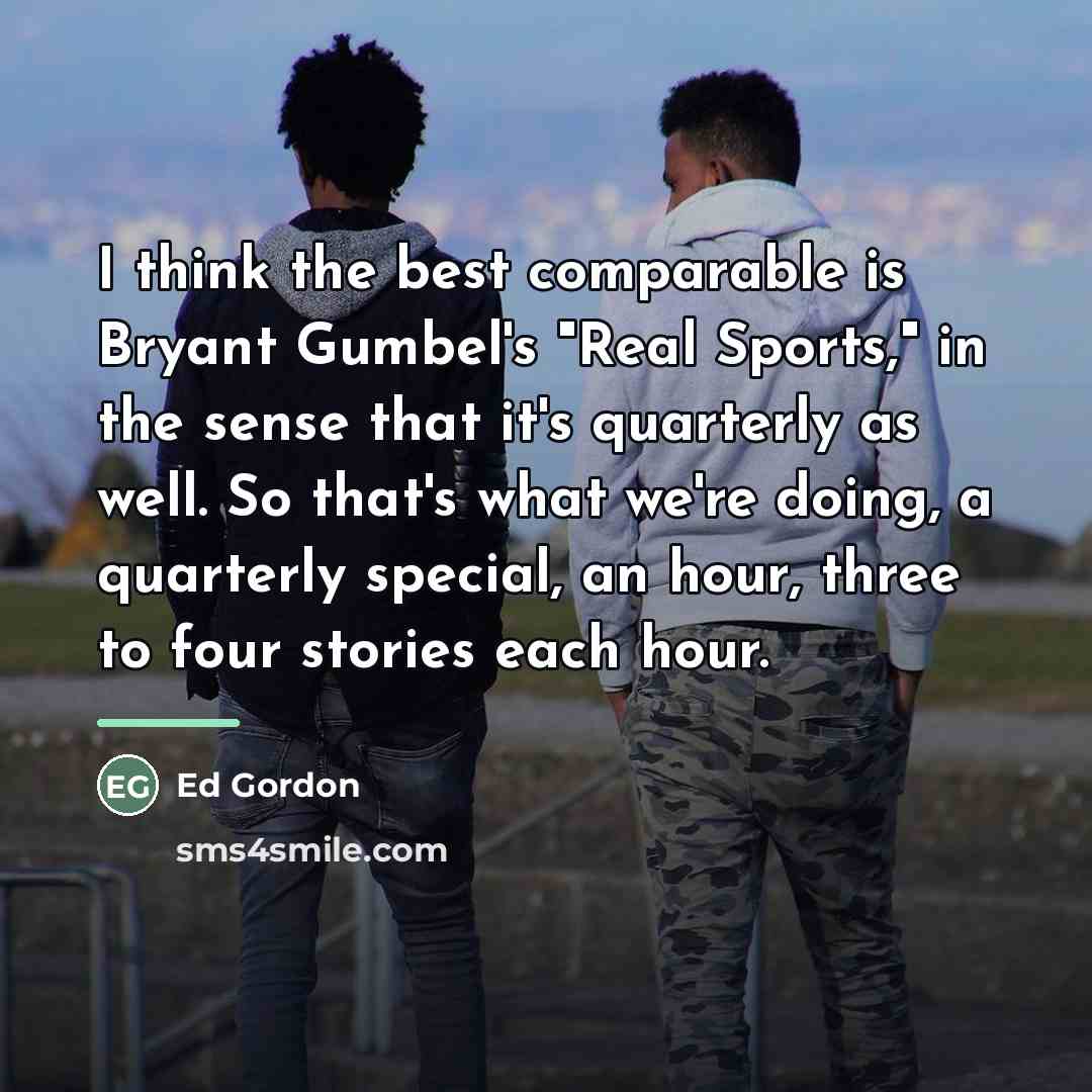 “I think the best comparable is Bryant Gumbel's "Real Sports,"…” quote by Ed Gordon