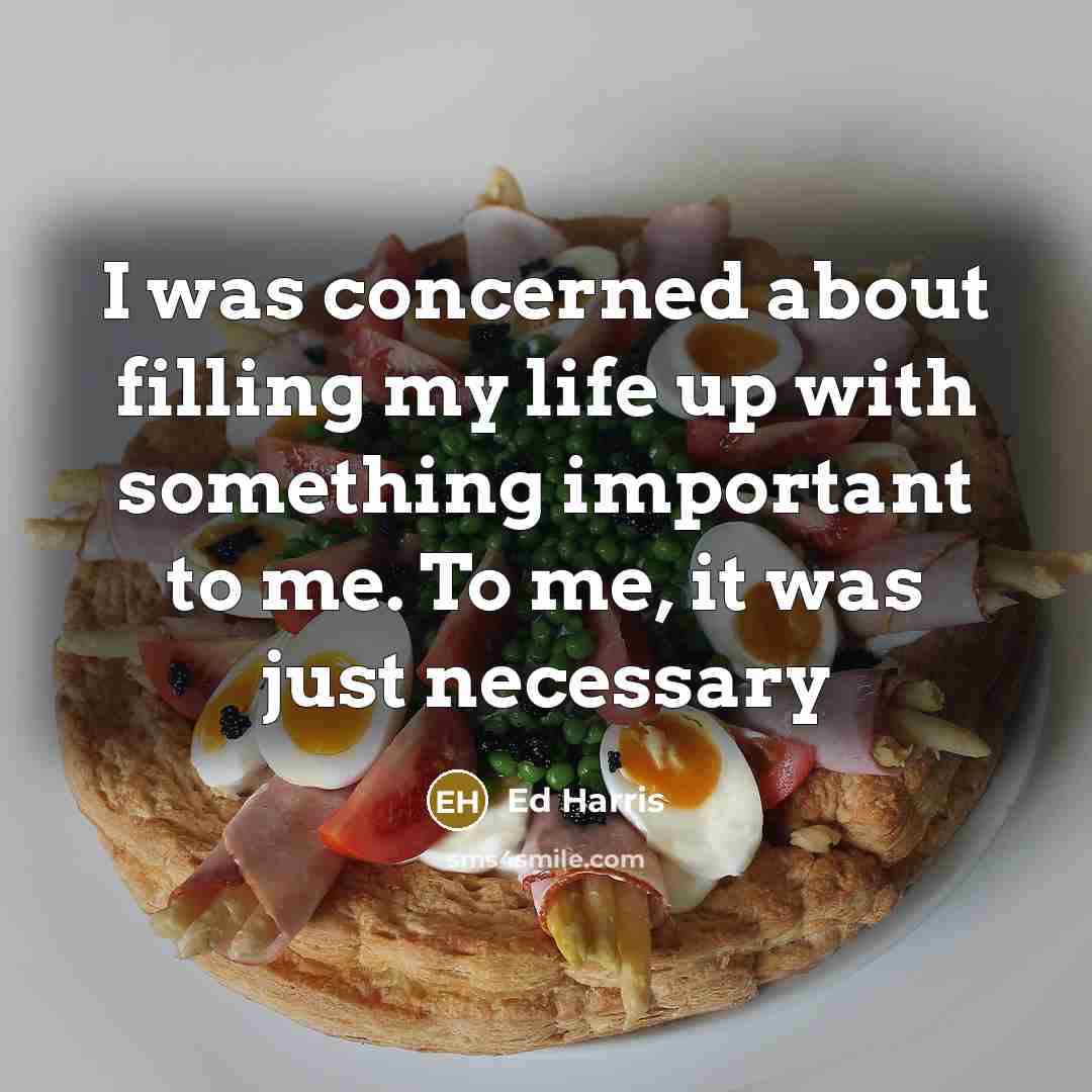 “I was concerned about filling my life up with something…” quote by Ed Harris