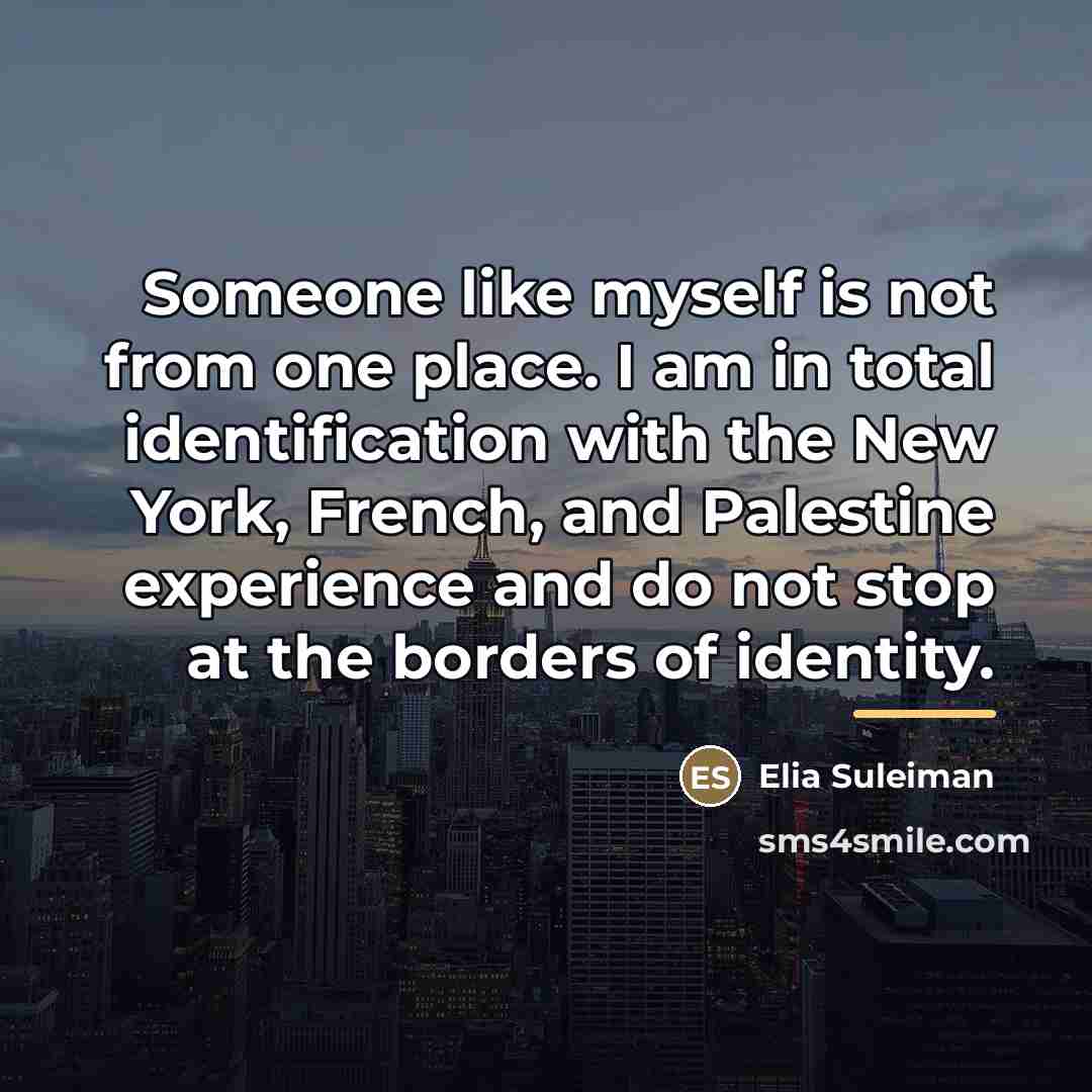 “Someone like myself is not from one place. I am…” quote by Elia Suleiman