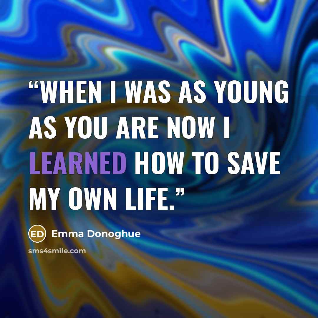 “When I was as young as you are now I learned how to save my own life.” quote by Emma Donoghue