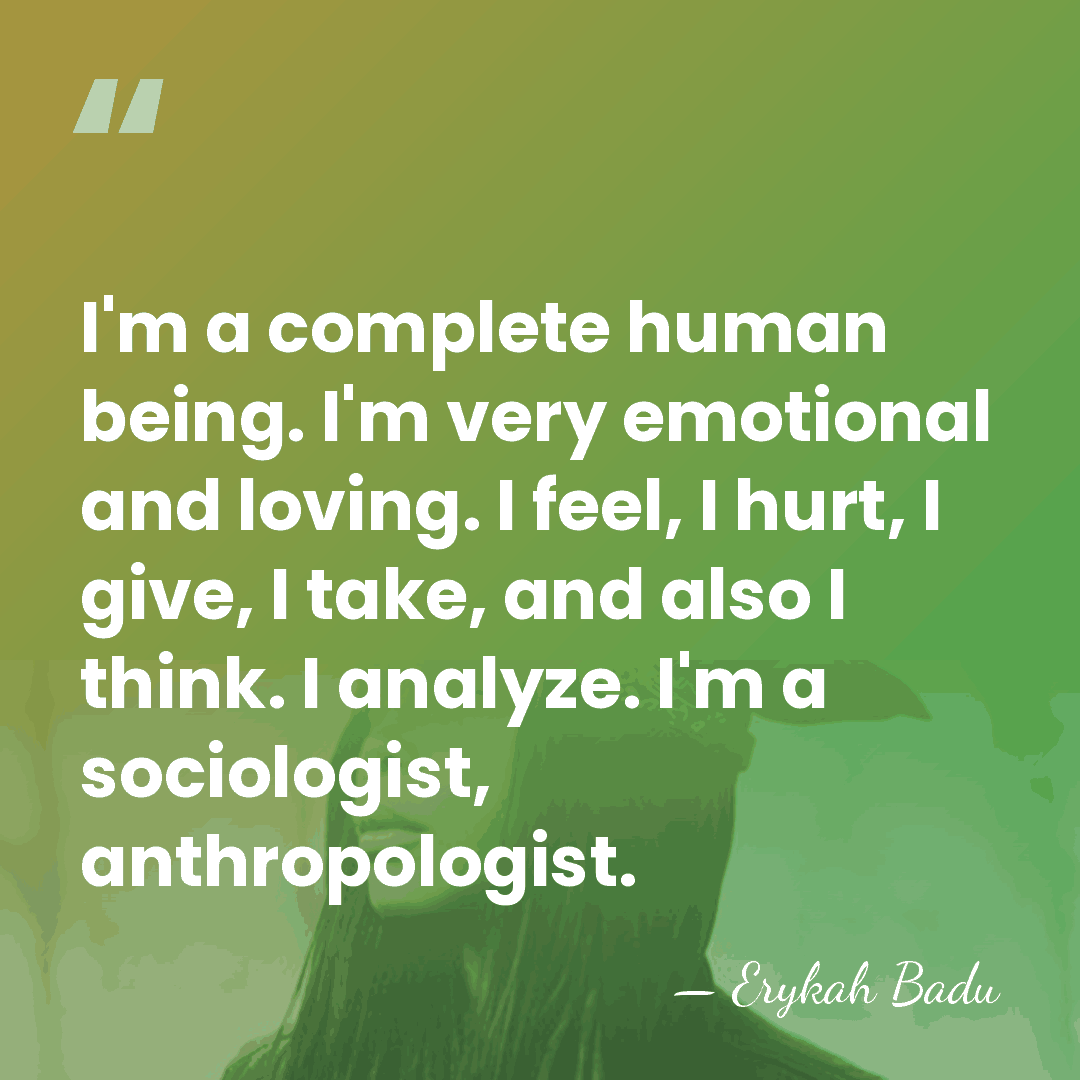 I'm a complete human being. I'm very emotional and loving. I feel,&hellip; - Erykah Badu