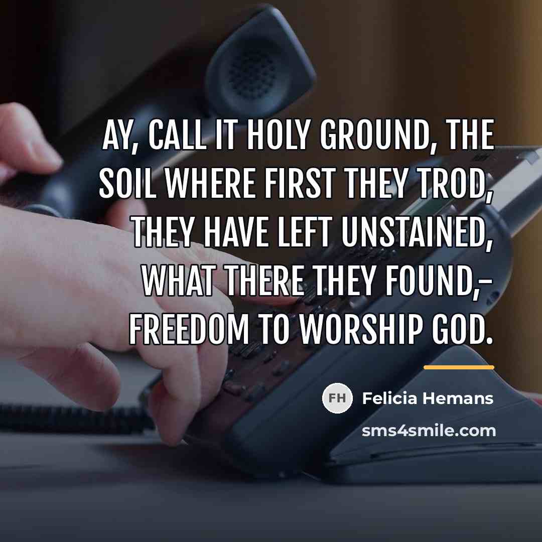“Ay, call it holy ground, The soil where first they…” quote by Felicia Hemans