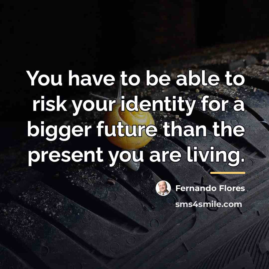 “You have to be able to risk your identity for…” quote by Fernando Flores