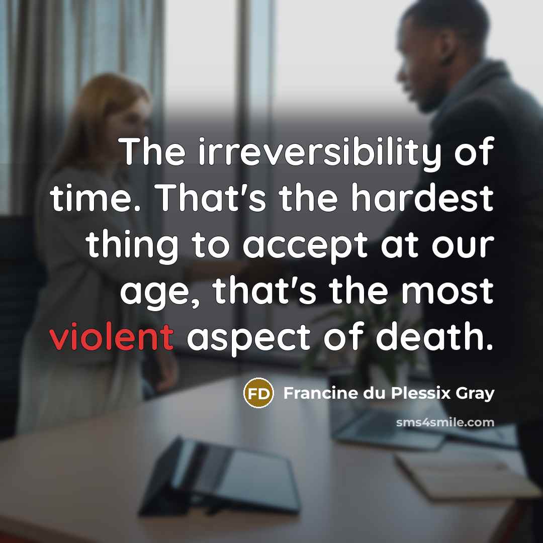 “The irreversibility of time. That's the hardest thing to accept…” quote by Francine du Plessix Gray