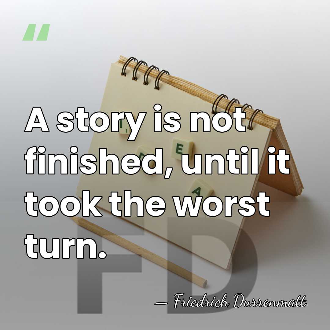 A story is not finished, until it took the worst turn. - Friedrich Durrenmatt