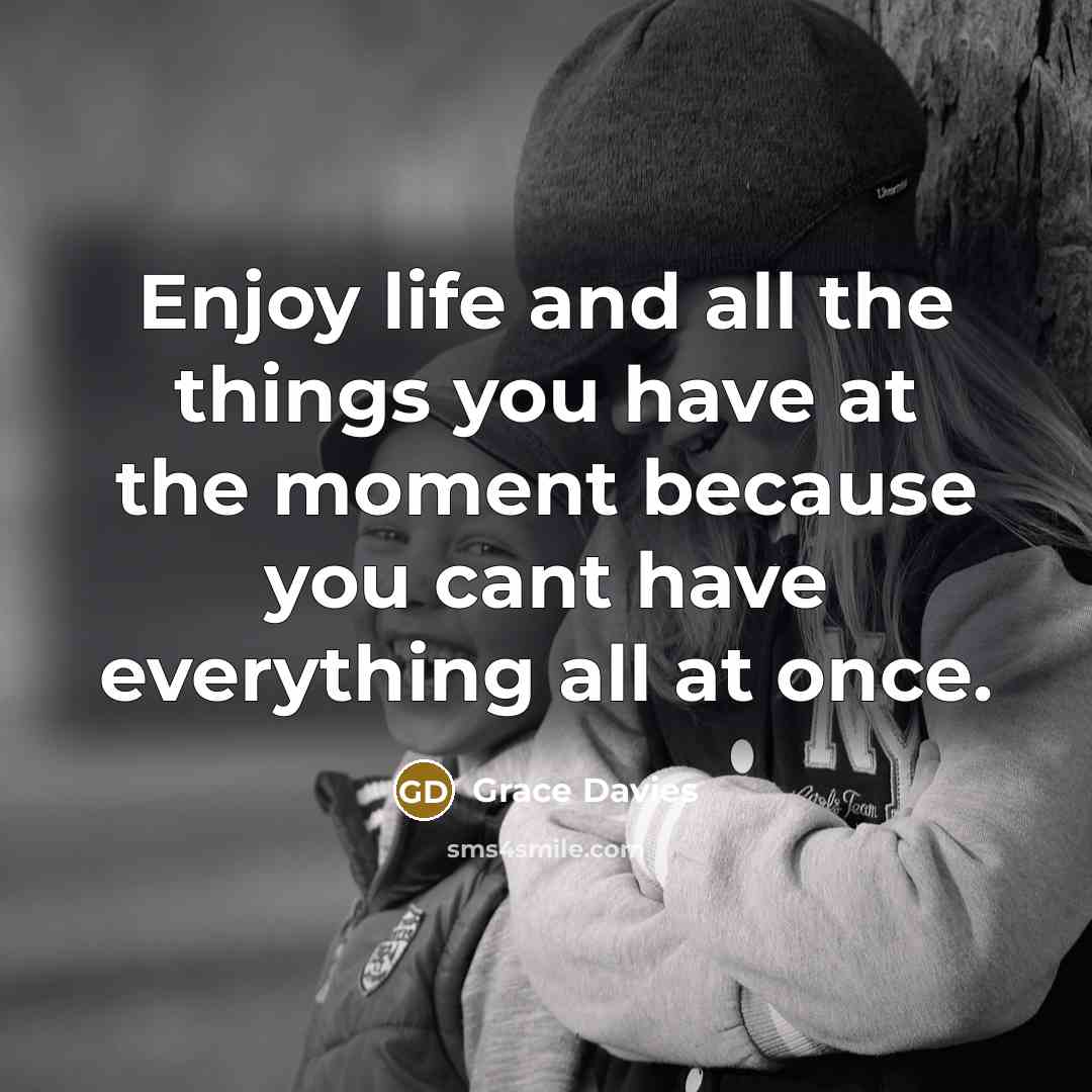 “Enjoy life and all the things you have at the…” quote by Grace Davies