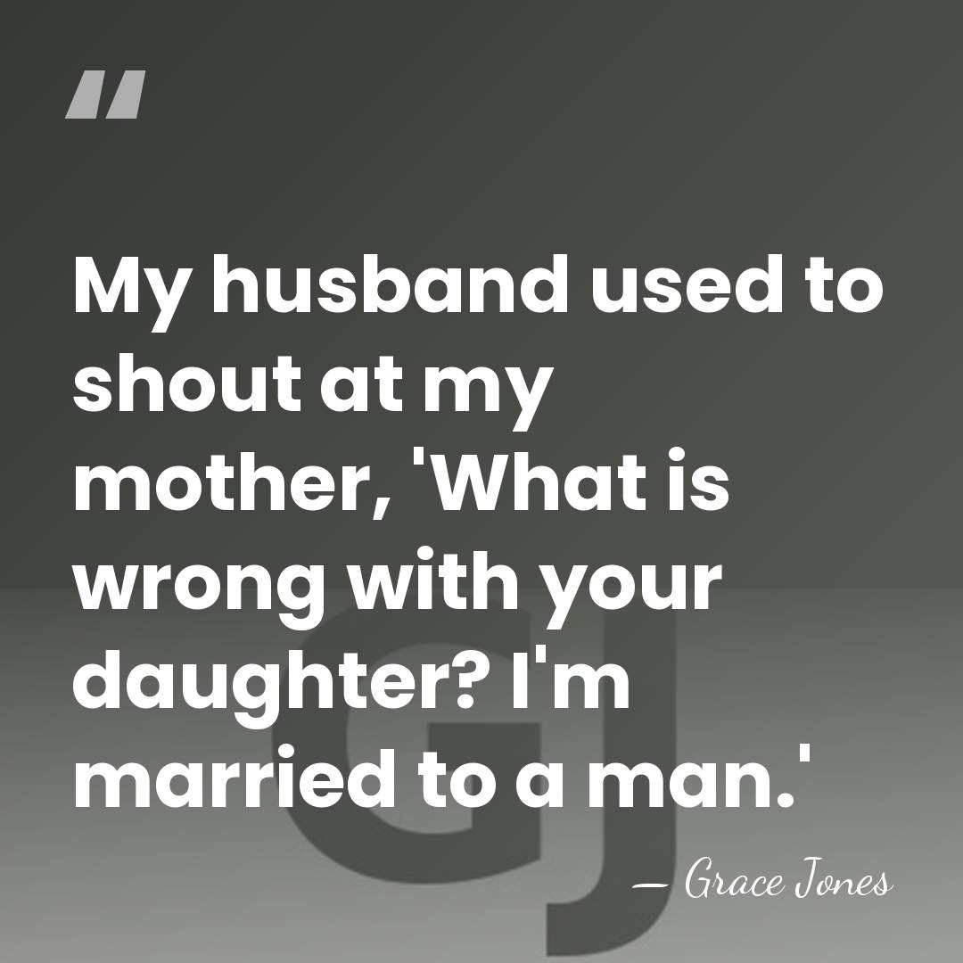 My husband used to shout at my mother, 'What is wrong with&hellip; - Grace Jones