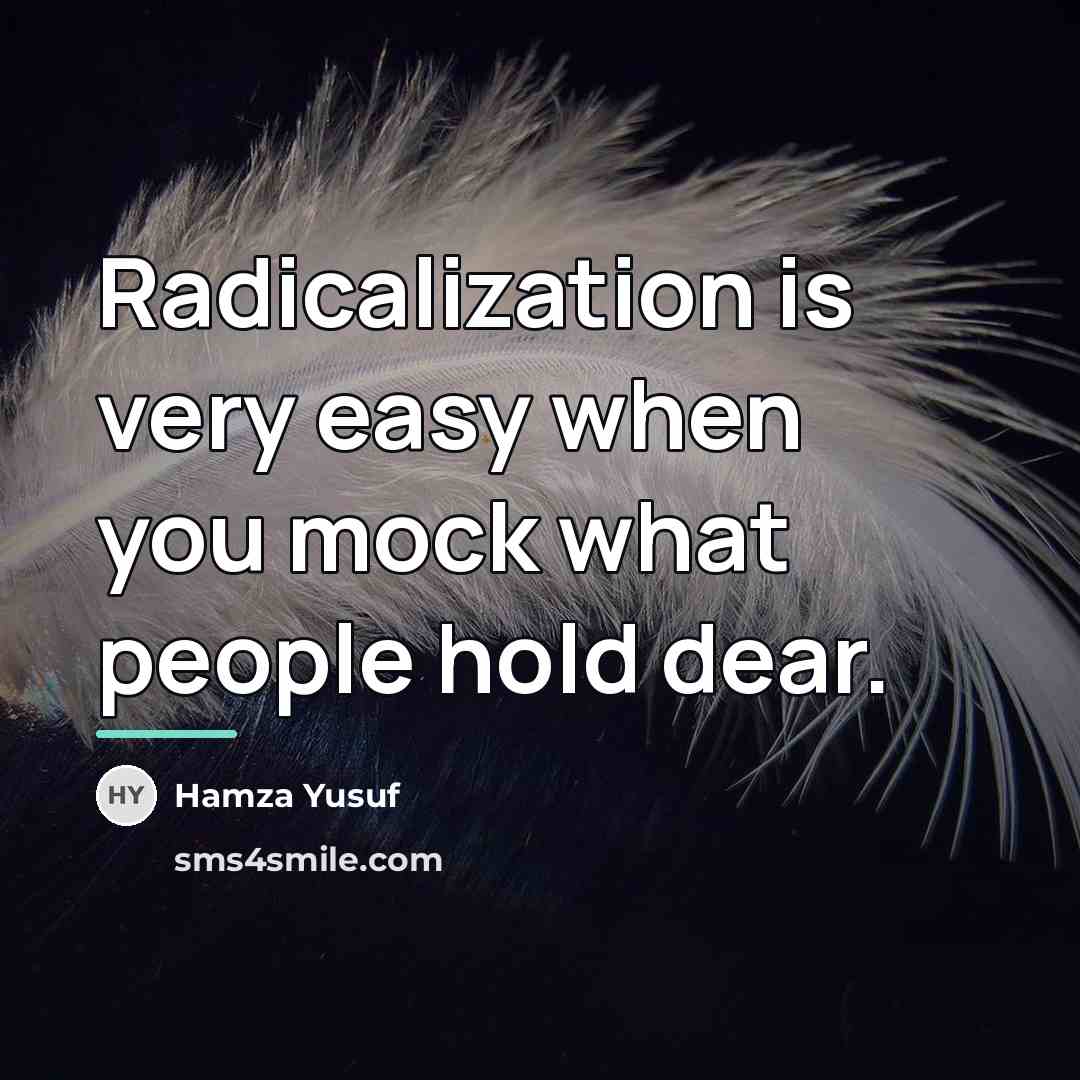 “Radicalization is very easy when you mock what people hold…” quote by Hamza Yusuf
