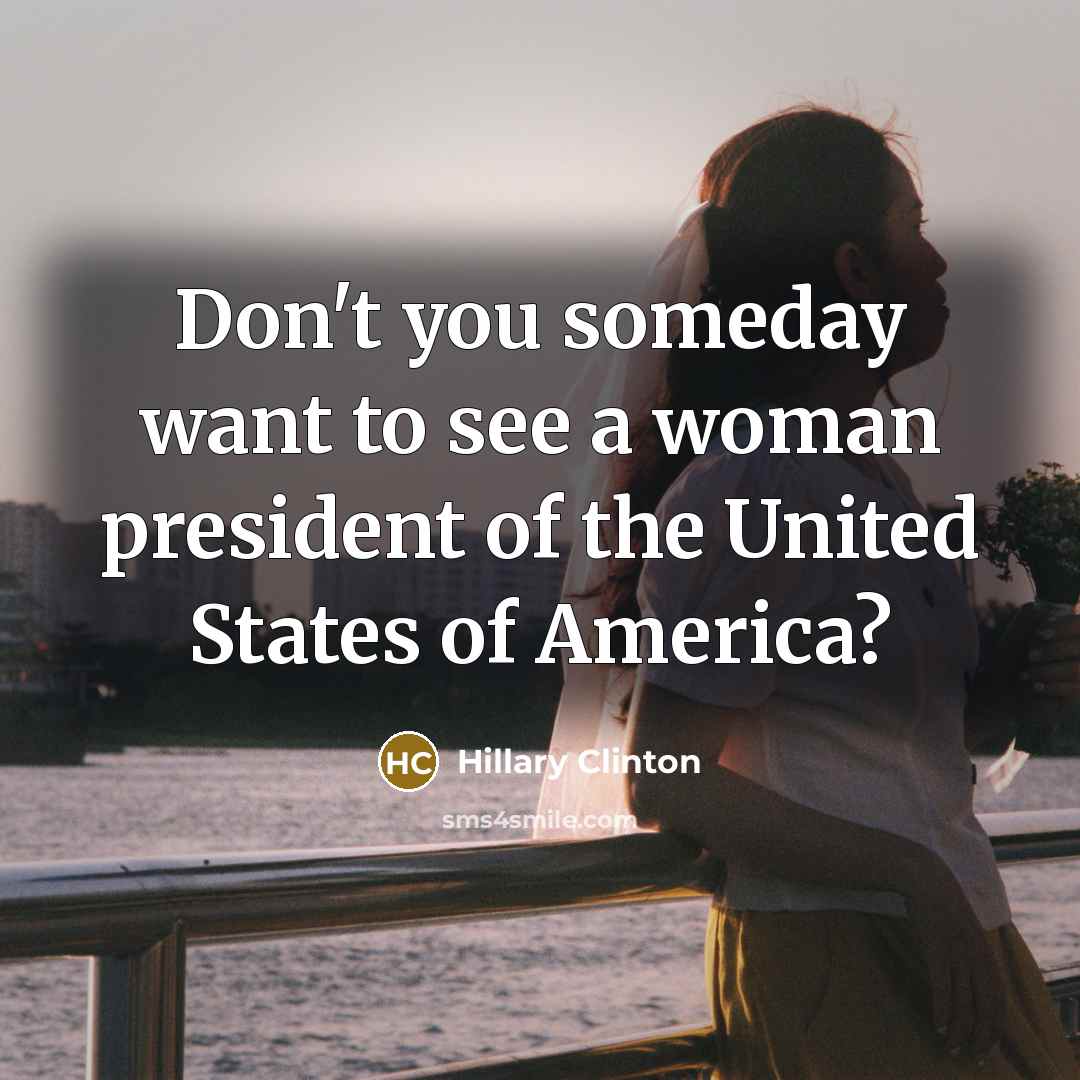 “Don't you someday want to see a woman president of…” quote by Hillary Clinton