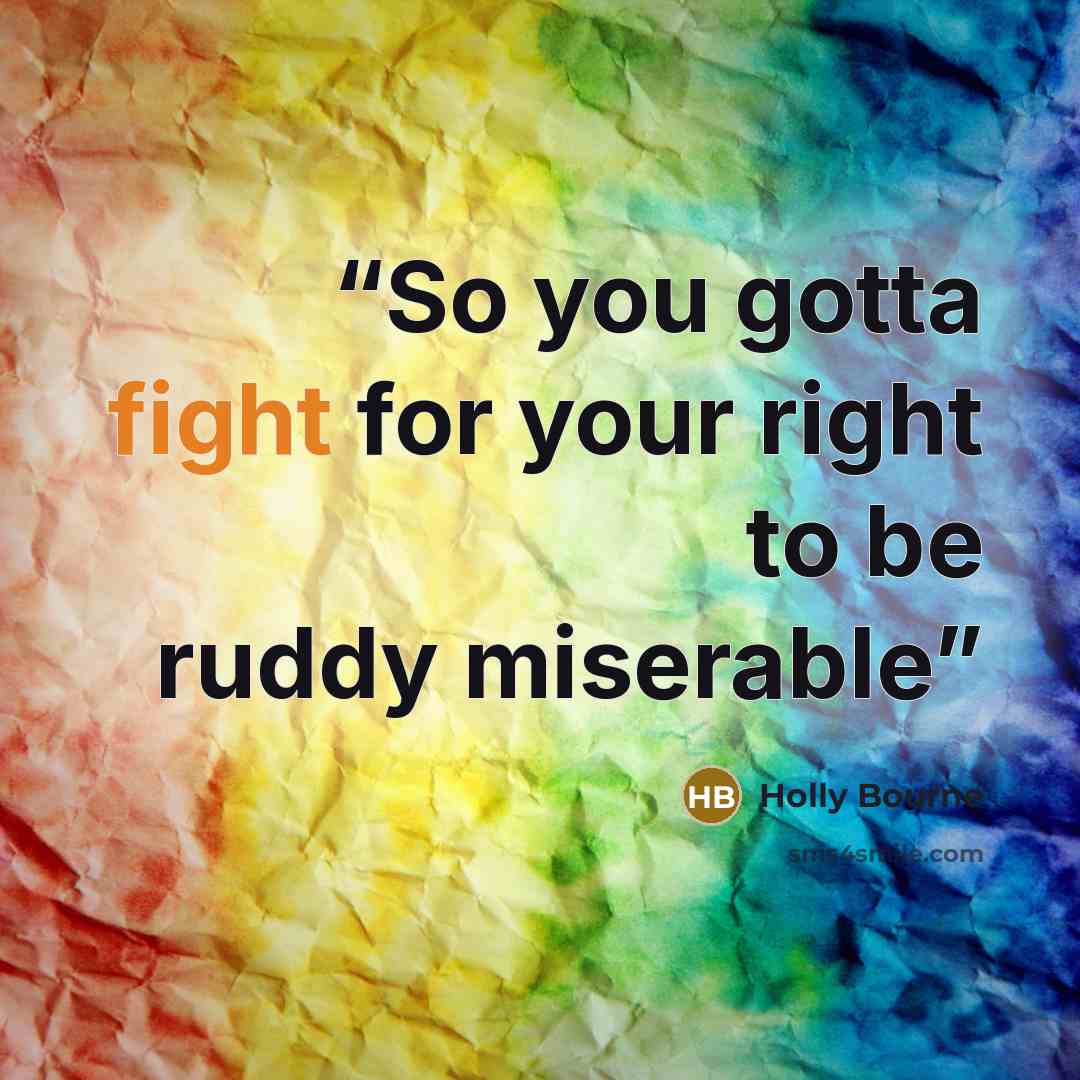 “So you gotta fight for your right to be ruddy miserable” quote by Holly Bourne