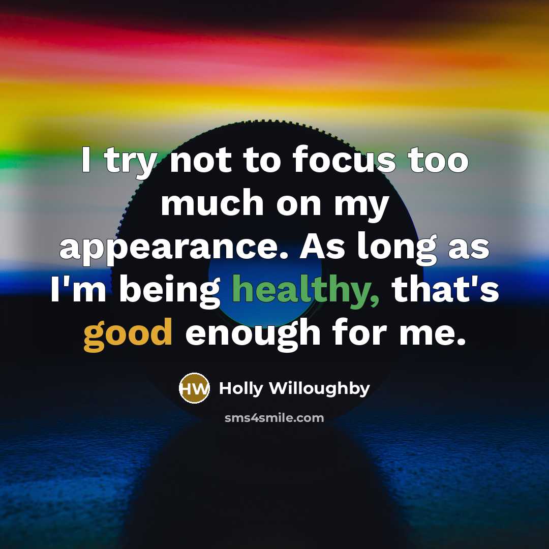 “I try not to focus too much on my appearance. As long as I'm being healthy, that's good enough for me.” quote by Holly Willoughby