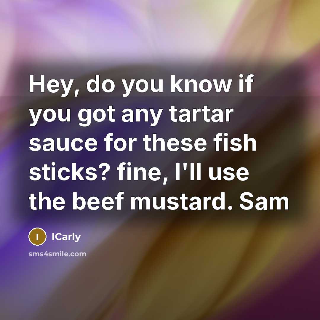 “Hey, do you know if you got any tartar sauce…” quote by ICarly