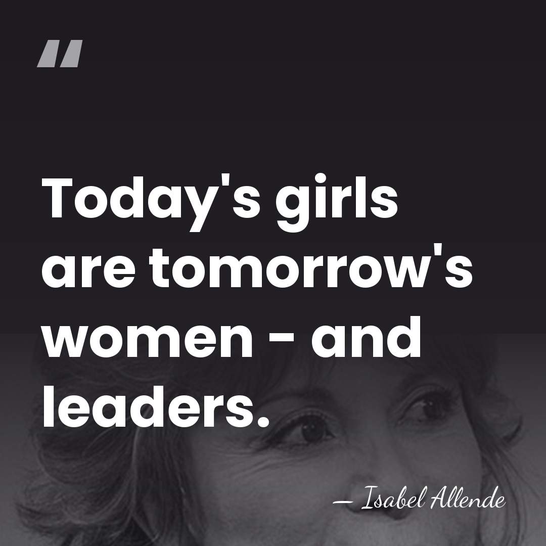 Today's girls are tomorrow's women - and leaders. - Isabel Allende