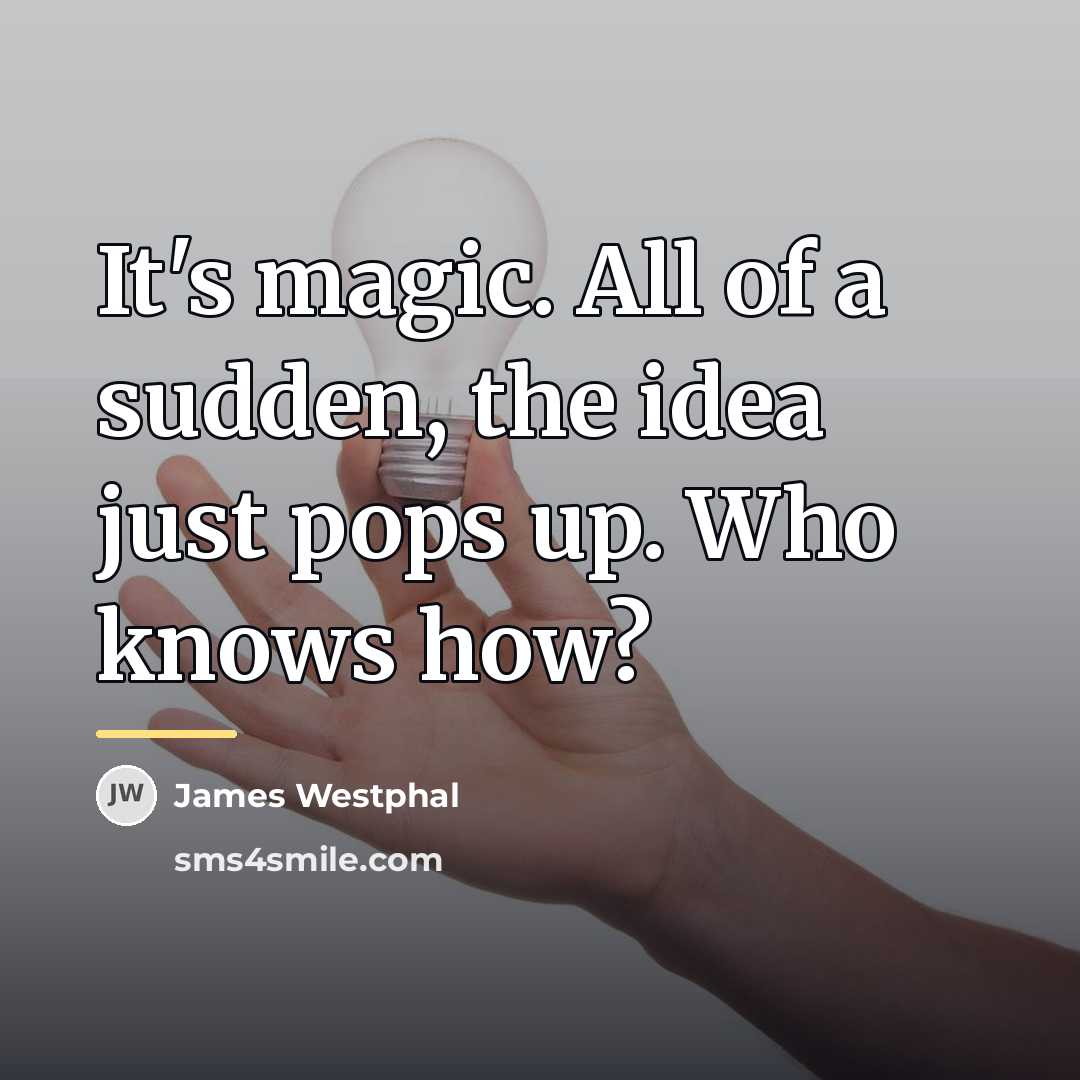 “It's magic. All of a sudden, the idea just pops…” quote by James Westphal