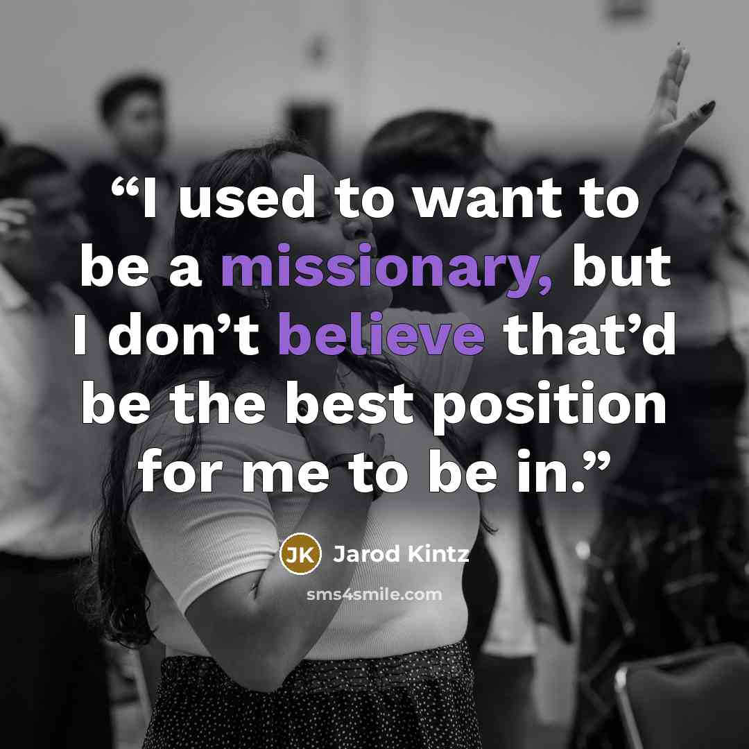 “I used to want to be a missionary, but I don’t believe that’d be the best position for me to be in.” quote by Jarod Kintz