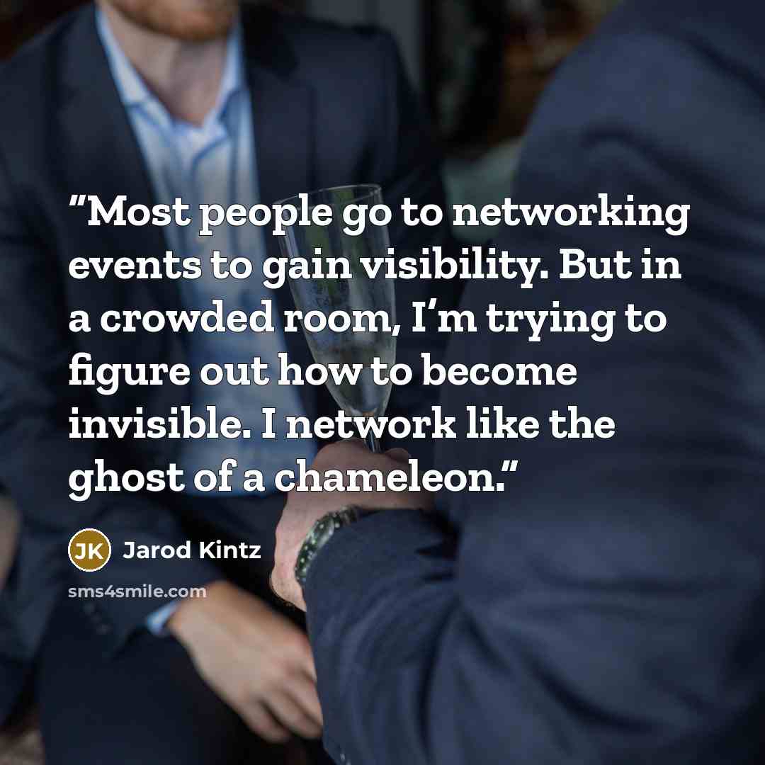 “Most people go to networking events to gain visibility. But in a crowded room, I’m trying to figure out how to become invisible. I network like the ghost of a chameleon.” quote by Jarod Kintz